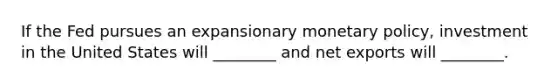 If the Fed pursues an expansionary <a href='https://www.questionai.com/knowledge/kEE0G7Llsx-monetary-policy' class='anchor-knowledge'>monetary policy</a>, investment in the United States will ________ and net exports will ________.