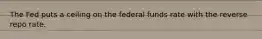 The Fed puts a ceiling on the federal funds rate with the reverse repo rate.