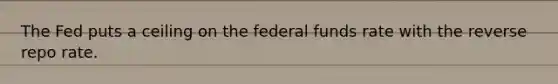 The Fed puts a ceiling on the federal funds rate with the reverse repo rate.