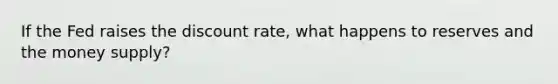 If the Fed raises the discount rate, what happens to reserves and the money supply?