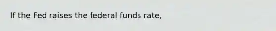 If the Fed raises the federal funds rate,