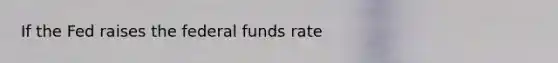 If the Fed raises the federal funds rate