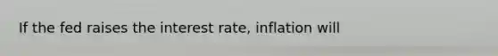 If the fed raises the interest rate, inflation will