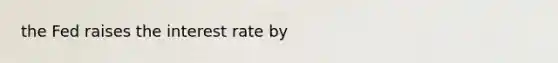 the Fed raises the interest rate by