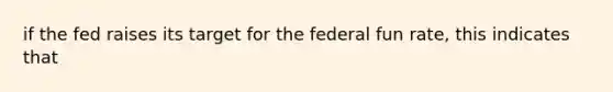 if the fed raises its target for the federal fun rate, this indicates that