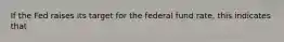 If the Fed raises its target for the federal fund rate, this indicates that