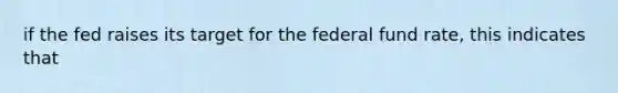 if the fed raises its target for the federal fund rate, this indicates that