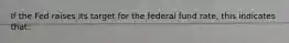 If the Fed raises its target for the federal fund rate, this indicates that: