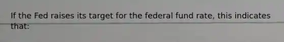 If the Fed raises its target for the federal fund rate, this indicates that: