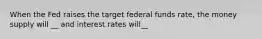 When the Fed raises the target federal funds rate, the money supply will __ and interest rates will__