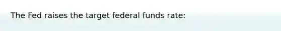 The Fed raises the target federal funds rate: