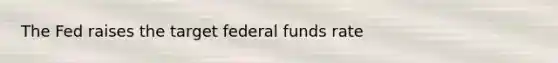 The Fed raises the target federal funds rate