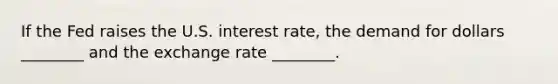 If the Fed raises the U.S. interest rate, the demand for dollars ________ and the exchange rate ________.