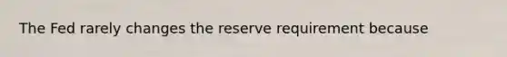 The Fed rarely changes the reserve requirement because