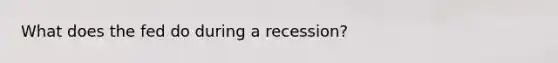 What does the fed do during a recession?