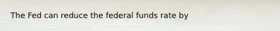 The Fed can reduce the federal funds rate by