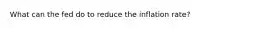 What can the fed do to reduce the inflation rate?
