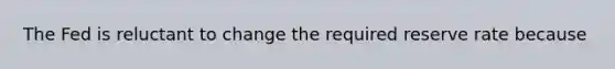 The Fed is reluctant to change the required reserve rate because