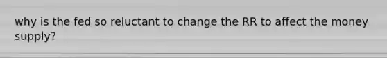 why is the fed so reluctant to change the RR to affect the money supply?