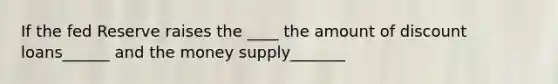 If the fed Reserve raises the ____ the amount of discount loans______ and the money supply_______