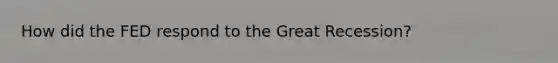 How did the FED respond to the Great Recession?