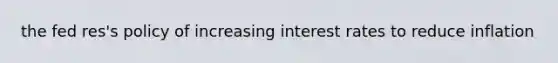the fed res's policy of increasing interest rates to reduce inflation