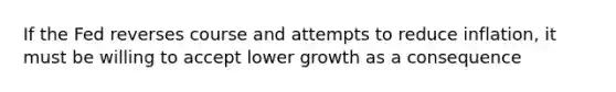 If the Fed reverses course and attempts to reduce inflation, it must be willing to accept lower growth as a consequence