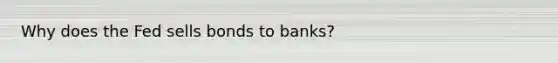 Why does the Fed sells bonds to banks?