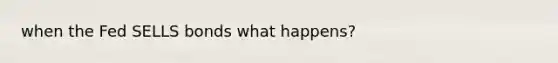 when the Fed SELLS bonds what happens?