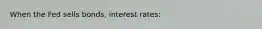 When the Fed sells bonds, interest rates: