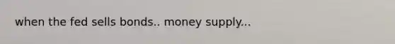 when the fed sells bonds.. money supply...