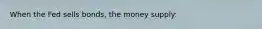 When the Fed sells bonds, the money supply: