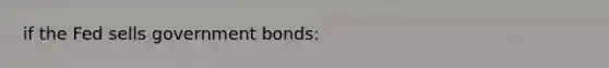 if the Fed sells government bonds: