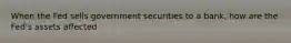 When the Fed sells government securities to a bank, how are the Fed's assets affected