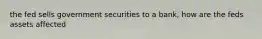 the fed sells government securities to a bank, how are the feds assets affected