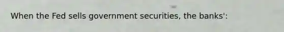 When the Fed sells government securities, the banks':