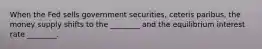 When the Fed sells government securities, ceteris paribus, the money supply shifts to the ________ and the equilibrium interest rate ________.