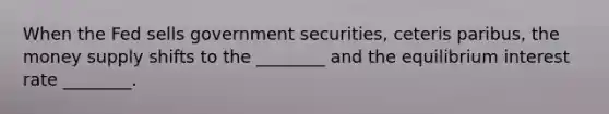 When the Fed sells government securities, ceteris paribus, the money supply shifts to the ________ and the equilibrium interest rate ________.