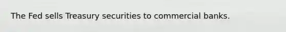 The Fed sells Treasury securities to commercial banks.