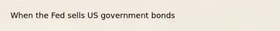 When the Fed sells US government bonds