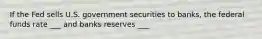 If the Fed sells U.S. government securities to banks, the federal funds rate ___ and banks reserves ___