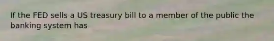 If the FED sells a US treasury bill to a member of the public the banking system has