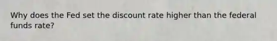 Why does the Fed set the discount rate higher than the federal funds​ rate?