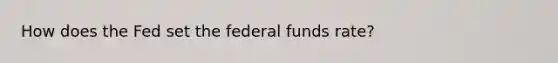 How does the Fed set the federal funds rate?