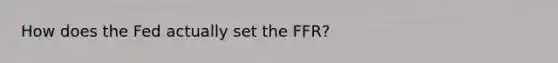 How does the Fed actually set the FFR?