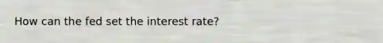 How can the fed set the interest rate?