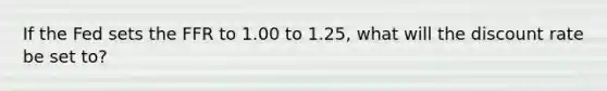 If the Fed sets the FFR to 1.00 to 1.25, what will the discount rate be set to?