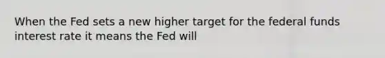 When the Fed sets a new higher target for the federal funds interest rate it means the Fed will