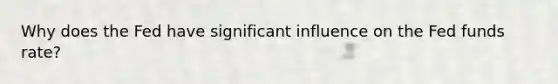 Why does the Fed have significant influence on the Fed funds rate?