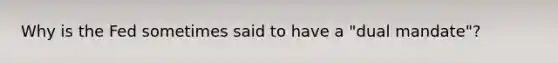 Why is the Fed sometimes said to have a "dual mandate"?
